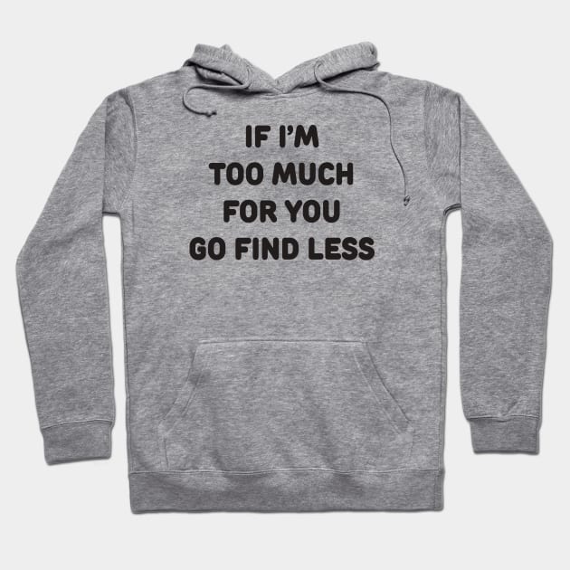 IF I’M TOO MUCH FOR YOU GO FIND LESS Hoodie by TheCosmicTradingPost